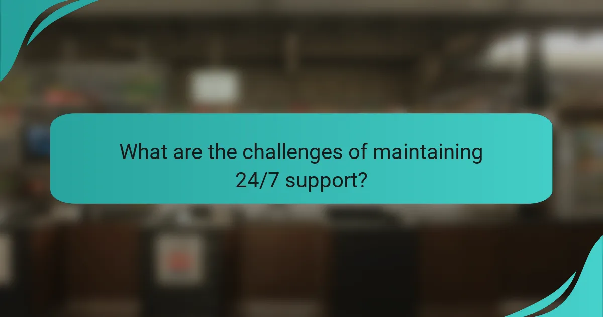 What are the challenges of maintaining 24/7 support?