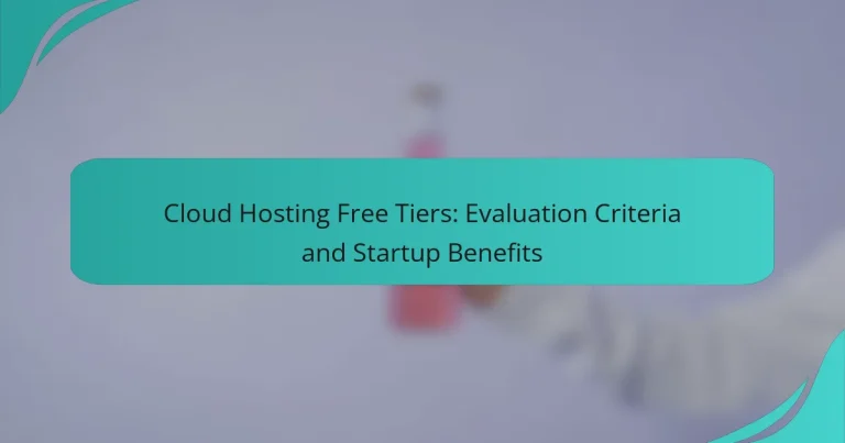 Cloud Hosting Free Tiers: Evaluation Criteria and Startup Benefits