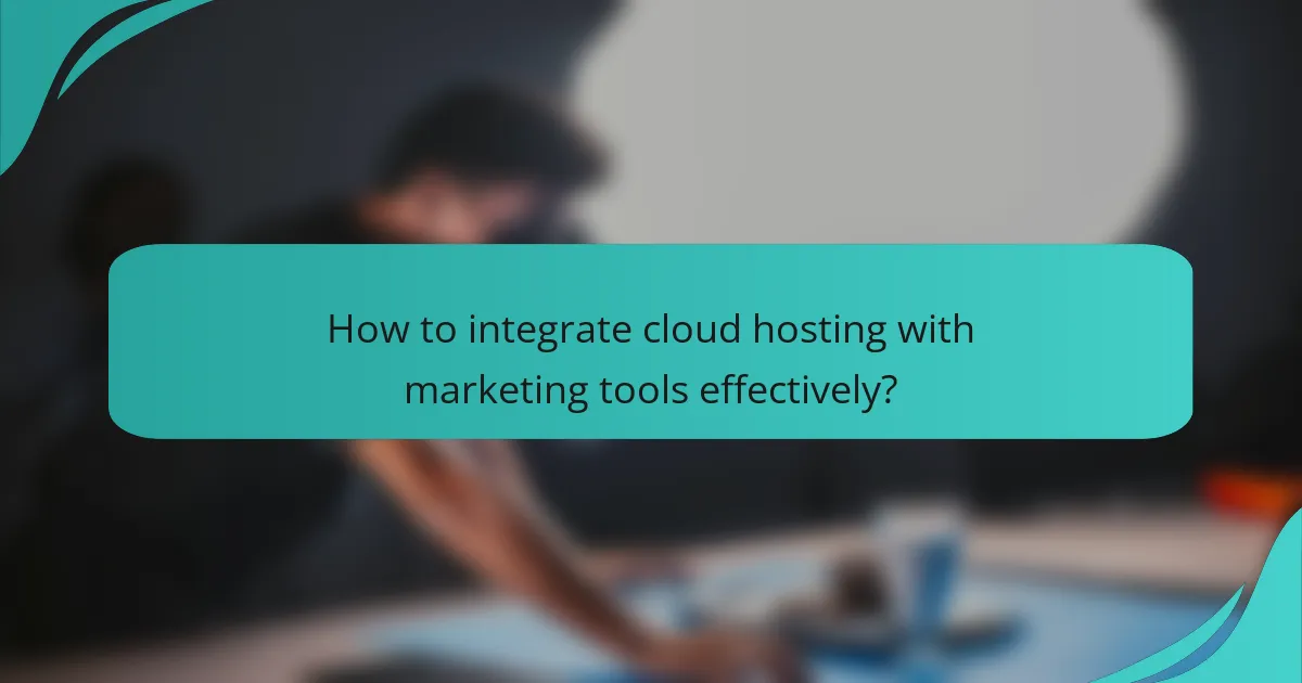 How to integrate cloud hosting with marketing tools effectively?