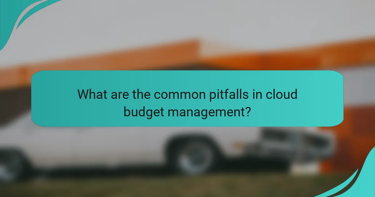 What are the common pitfalls in cloud budget management?