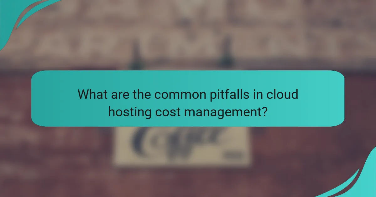 What are the common pitfalls in cloud hosting cost management?