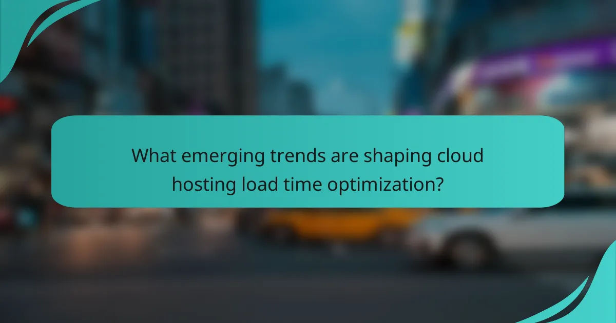 What emerging trends are shaping cloud hosting load time optimization?