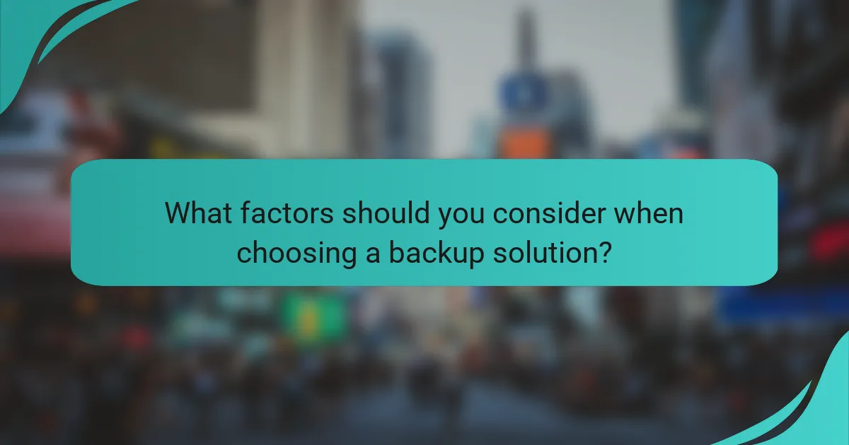 What factors should you consider when choosing a backup solution?