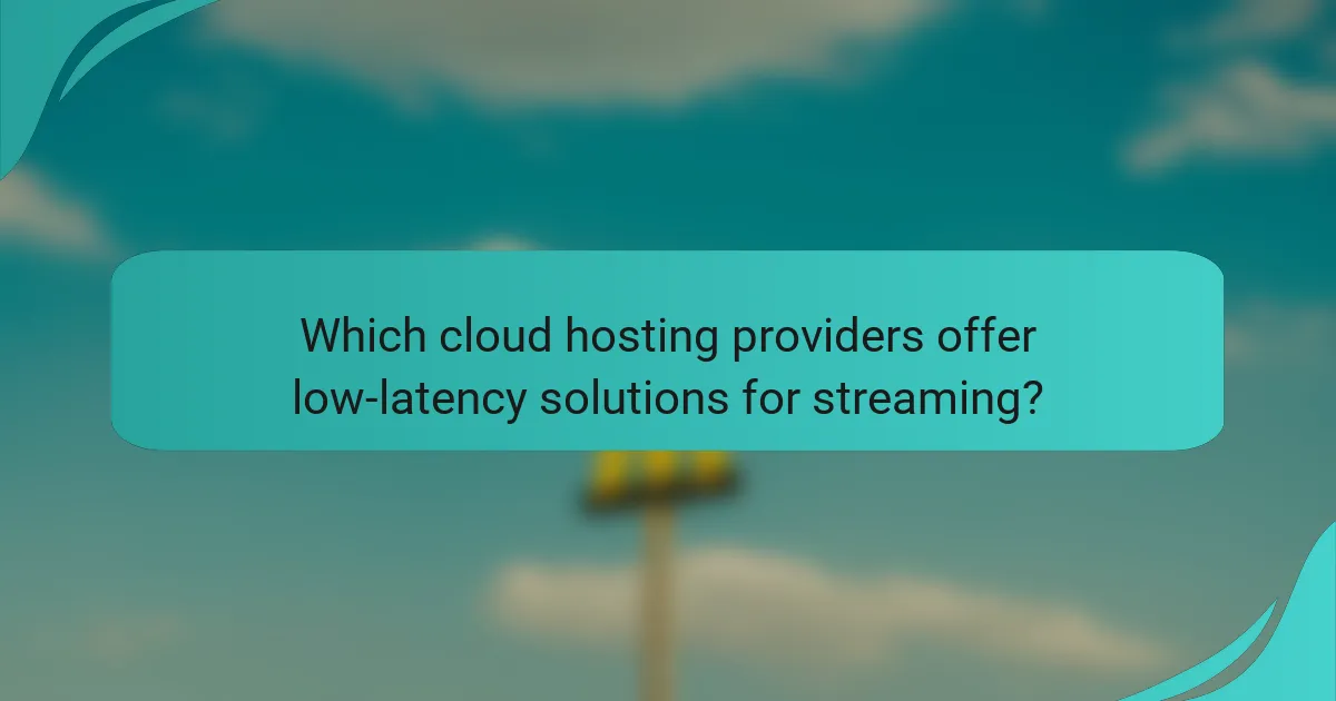 Which cloud hosting providers offer low-latency solutions for streaming?
